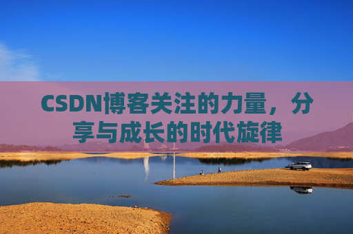 CSDN博客关注的力量，分享与成长的时代旋律